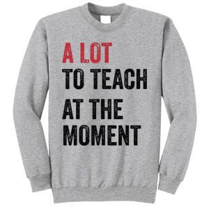 A Lot To Teach At The Moment Teacher Era Funny Gift Women Tall Sweatshirt