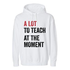 A Lot To Teach At The Moment Teacher Era Funny Gift Women Garment-Dyed Fleece Hoodie