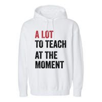 A Lot To Teach At The Moment Teacher Era Funny Gift Women Garment-Dyed Fleece Hoodie