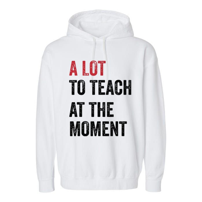 A Lot To Teach At The Moment Teacher Era Funny Gift Women Garment-Dyed Fleece Hoodie