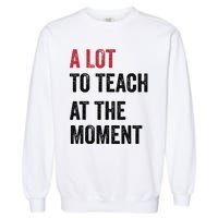 A Lot To Teach At The Moment Teacher Era Funny Gift Women Garment-Dyed Sweatshirt