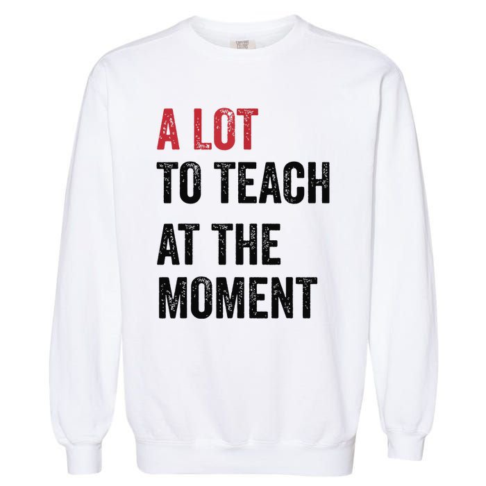 A Lot To Teach At The Moment Teacher Era Funny Gift Women Garment-Dyed Sweatshirt