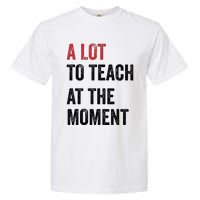 A Lot To Teach At The Moment Teacher Era Funny Gift Women Garment-Dyed Heavyweight T-Shirt