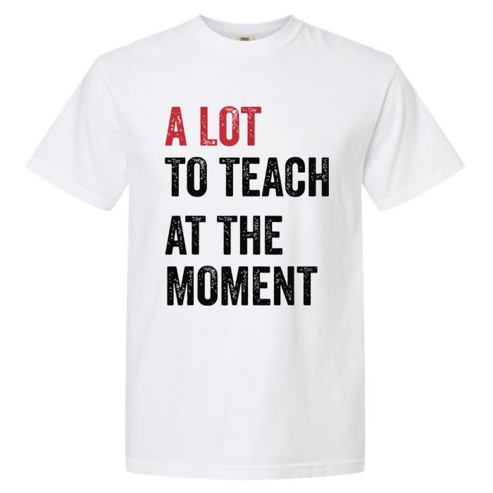 A Lot To Teach At The Moment Teacher Era Funny Gift Women Garment-Dyed Heavyweight T-Shirt