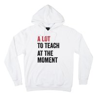 A Lot To Teach At The Moment Teacher Era Funny Gift Women Hoodie