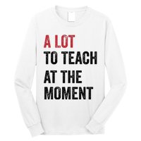 A Lot To Teach At The Moment Teacher Era Funny Gift Women Long Sleeve Shirt