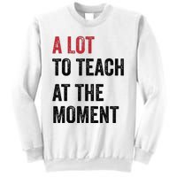 A Lot To Teach At The Moment Teacher Era Funny Gift Women Sweatshirt