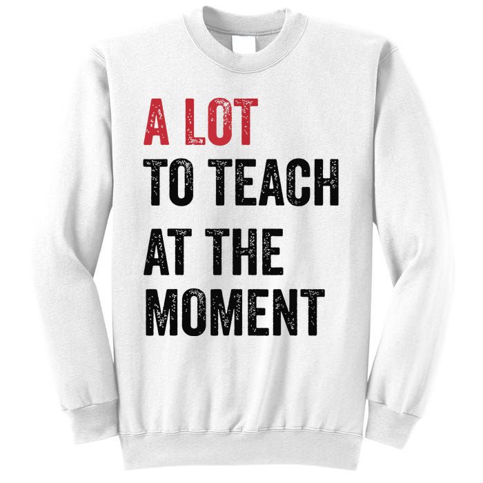 A Lot To Teach At The Moment Teacher Era Funny Gift Women Sweatshirt