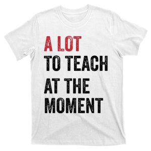 A Lot To Teach At The Moment Teacher Era Funny Gift Women T-Shirt