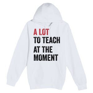 A Lot To Teach At The Moment Teacher Era Funny Gift Women Premium Pullover Hoodie