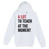 A Lot To Teach At The Moment Teacher Era Funny Gift Women Premium Pullover Hoodie