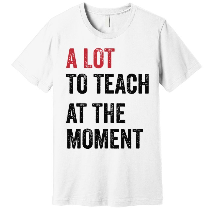 A Lot To Teach At The Moment Teacher Era Funny Gift Women Premium T-Shirt