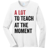 A Lot To Teach At The Moment Teacher Era Funny Gift Women Ladies Long Sleeve Shirt