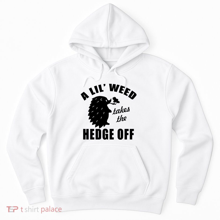 A Lil' Weed Takes The Hedge Off Hoodie