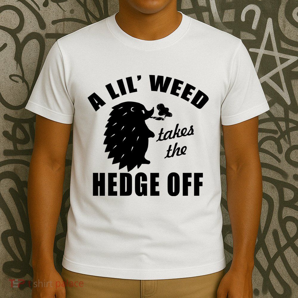 A Lil' Weed Takes The Hedge Off T-Shirt