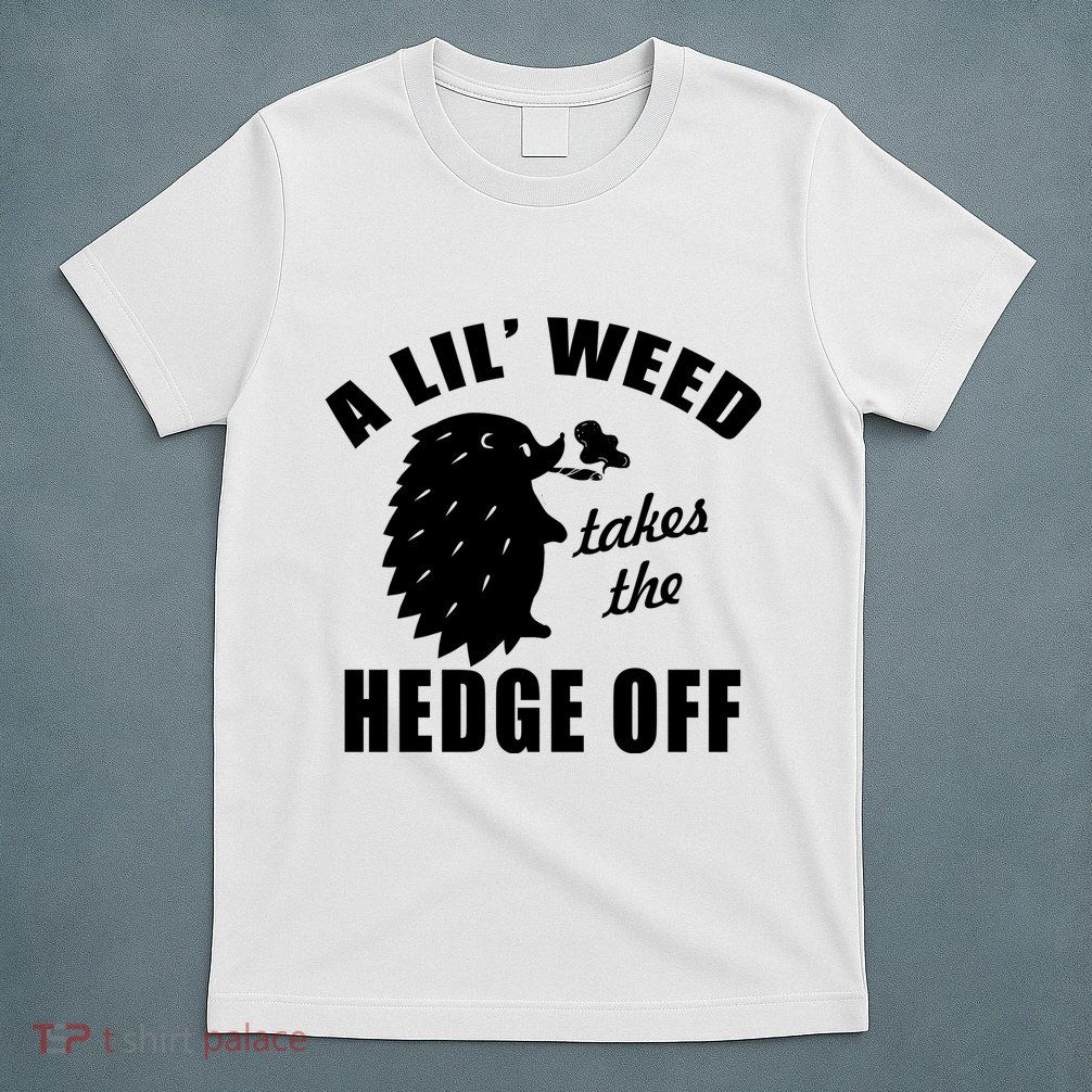 A Lil' Weed Takes The Hedge Off T-Shirt