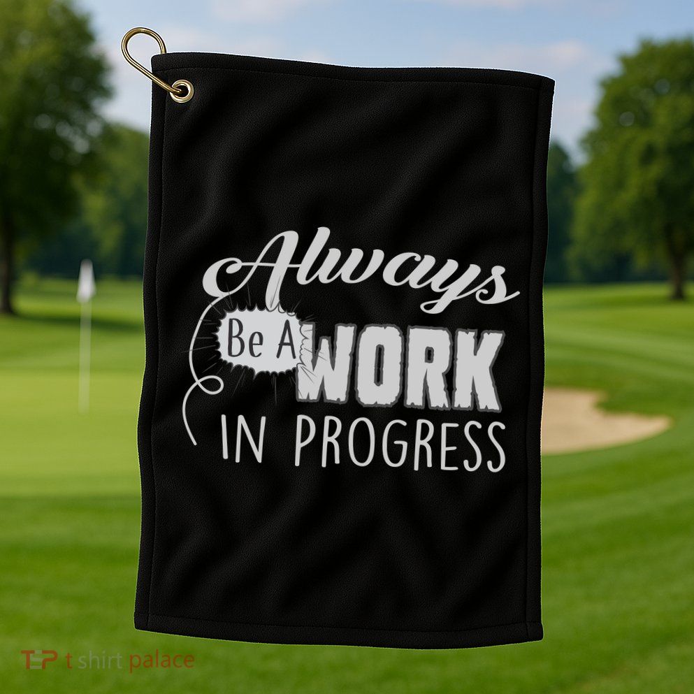 Always Be A Work In Progress Golf Towel