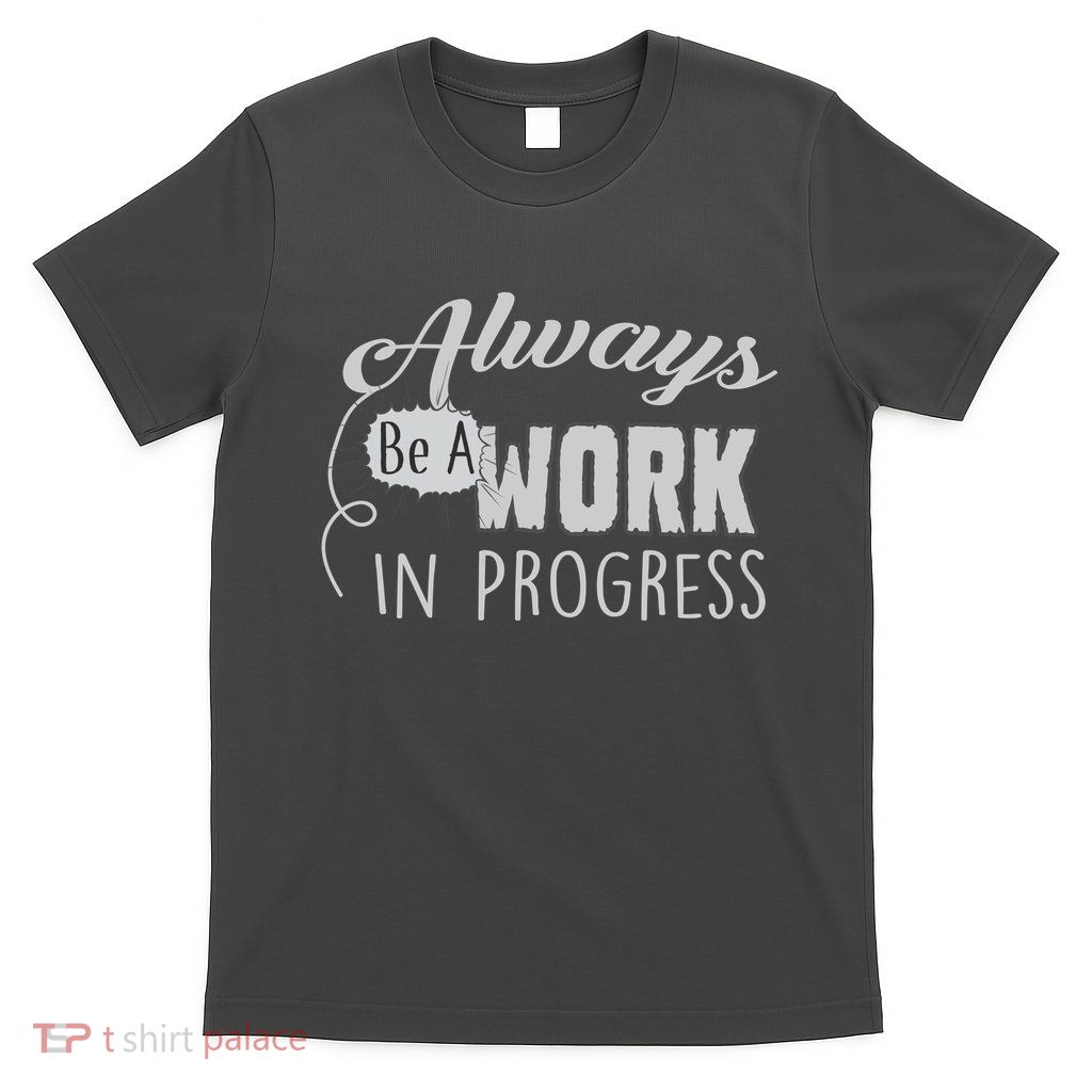 Always Be A Work In Progress T-Shirt