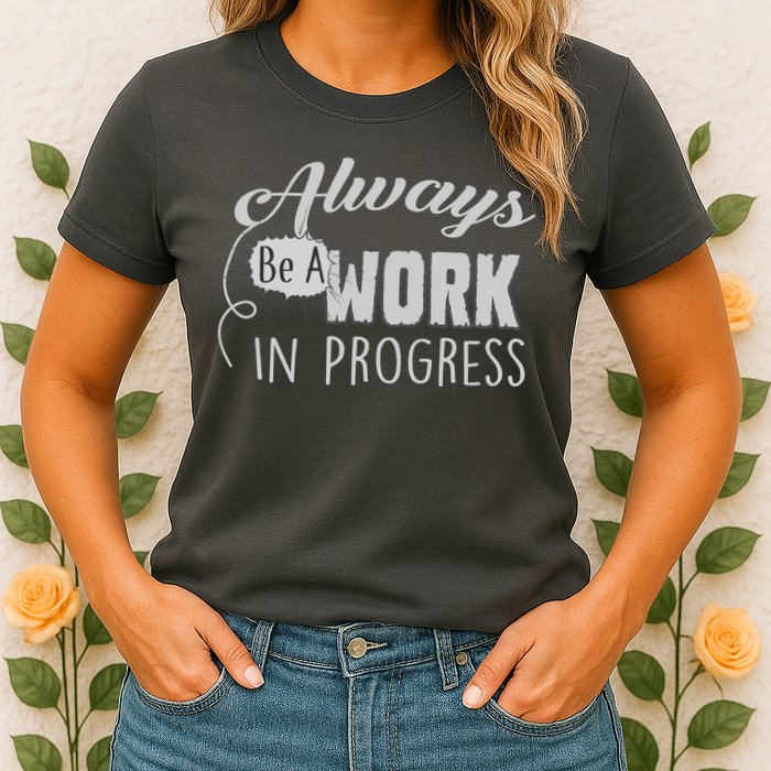 Always Be A Work In Progress Womens T-Shirt