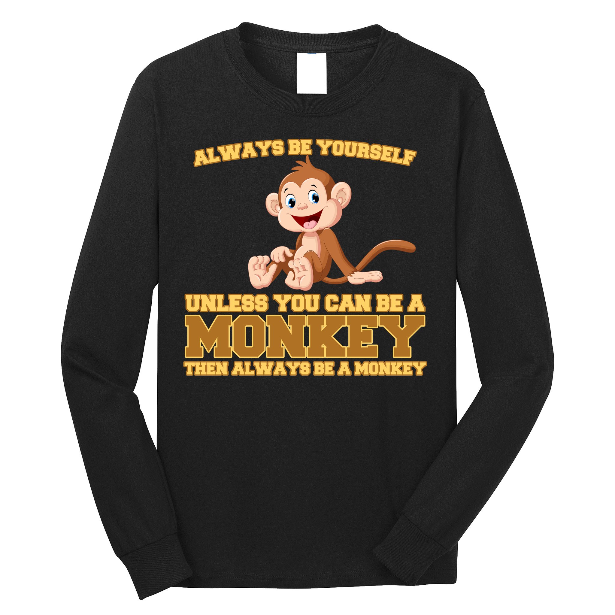 Always Be Yourself Unless You Can Be A Monkey Long Sleeve Shirt