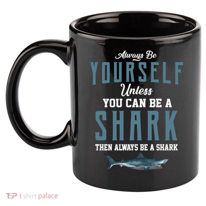 Always Be Yourself Unless You Can Be A Shark 11oz C Handle Ceramic Mug