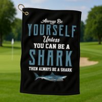 Always Be Yourself Unless You Can Be A Shark Golf Towel