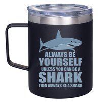 Always Be Yourself Unless You Can Be A Shark Funny 12oz Stainless Steel Coffee Mug