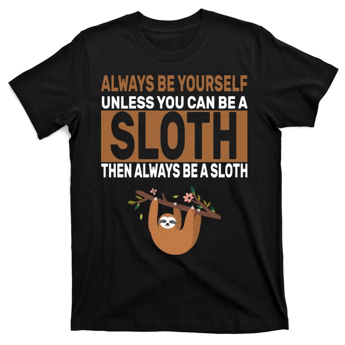 Always Be Yourself Unless You Can Be A Sloth T-Shirt