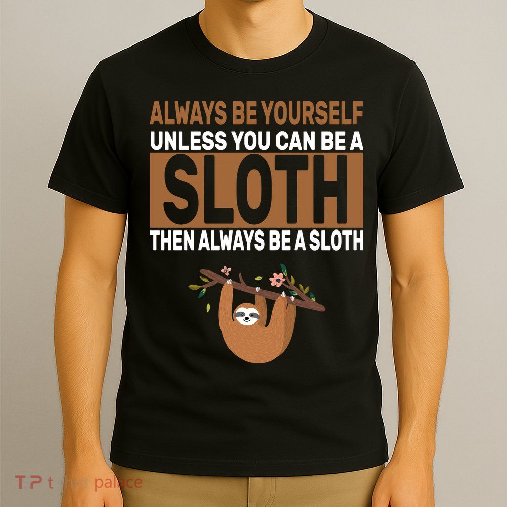 Always Be Yourself Unless You Can Be A Sloth T-Shirt