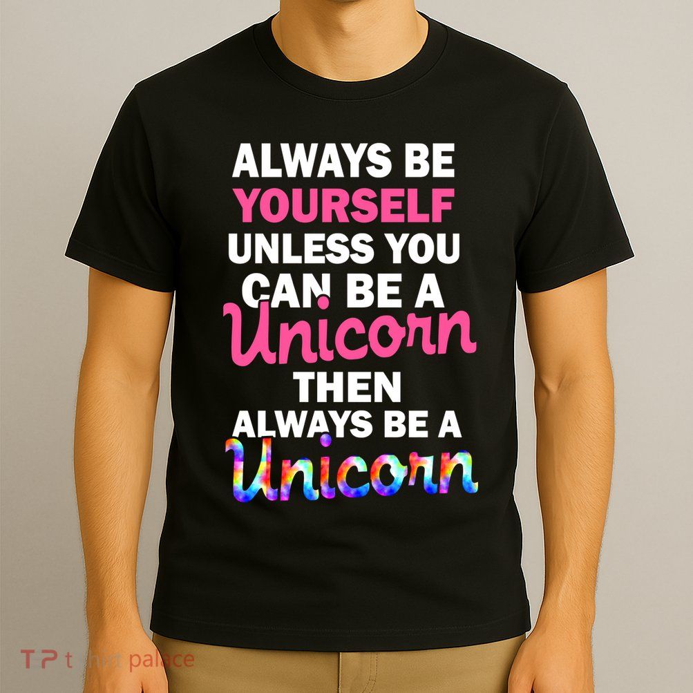 Always Be Yourself Unless You Can Be A Unicorn T-Shirt