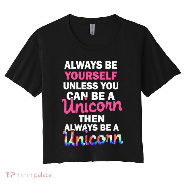 Always Be Yourself Unless You Can Be A Unicorn Crop Top