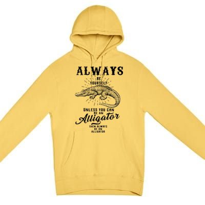 Always Be Yourself Unless You Can Be An Alligator Premium Pullover Hoodie