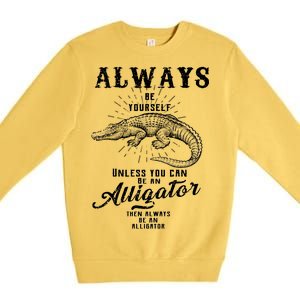 Always Be Yourself Unless You Can Be An Alligator Premium Crewneck Sweatshirt