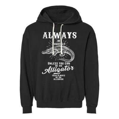 Always Be Yourself Unless You Can Be An Alligator Garment-Dyed Fleece Hoodie
