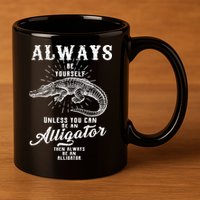 Always Be Yourself Unless You Can Be An Alligator 11oz C Handle Ceramic Mug