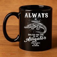 Always Be Yourself Unless You Can Be An Alligator 11oz C Handle Ceramic Mug