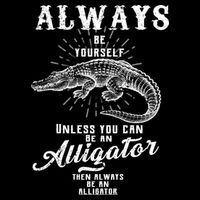 Always Be Yourself Unless You Can Be An Alligator Flat Bill Trucker Hat