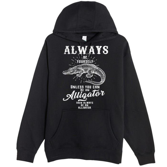 Always Be Yourself Unless You Can Be An Alligator Premium Pullover Hoodie