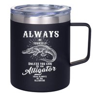 Always Be Yourself Unless You Can Be An Alligator 12oz Stainless Steel Coffee Mug