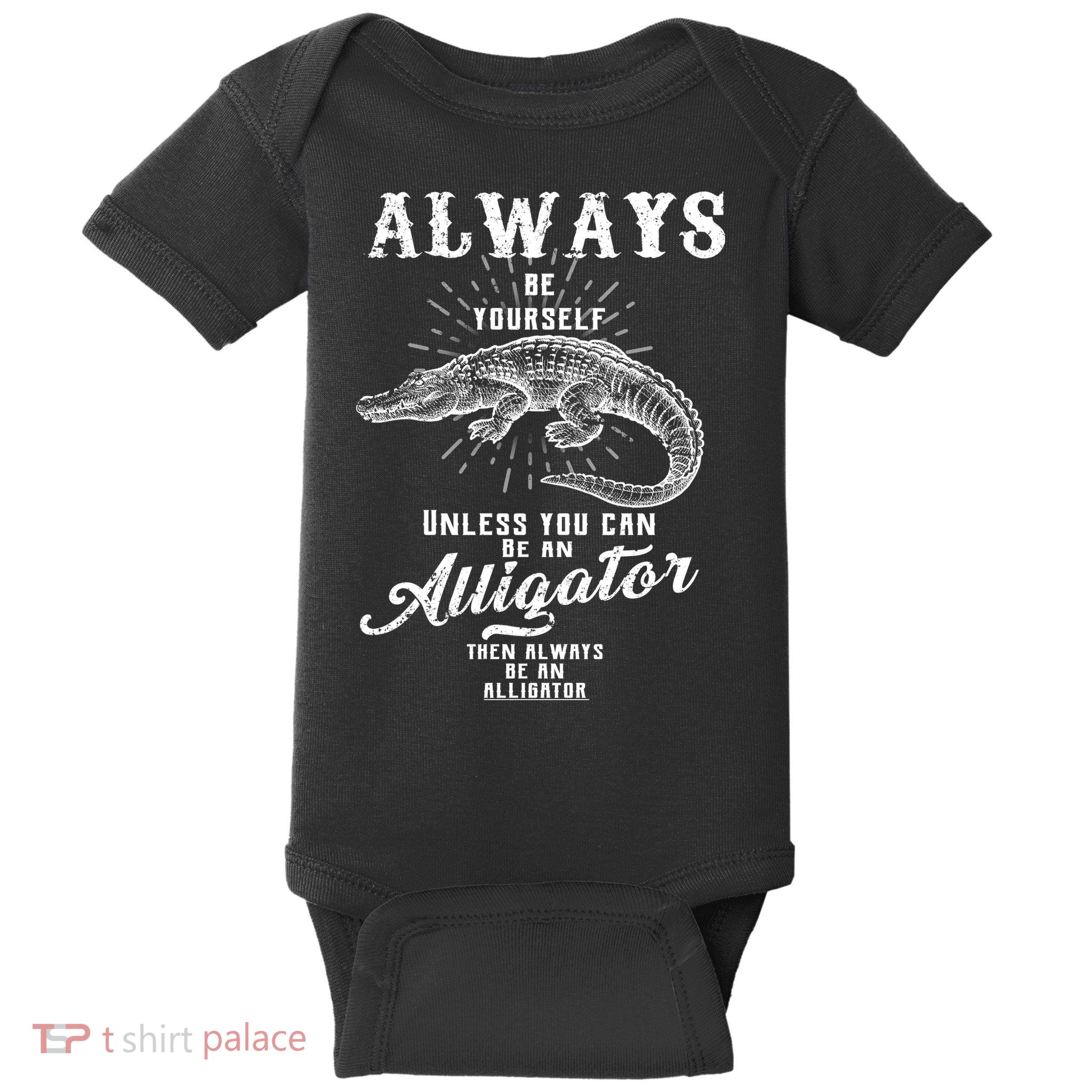 Always Be Yourself Unless You Can Be An Alligator Baby Bodysuit