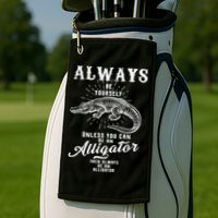 Always Be Yourself Unless You Can Be An Alligator Golf Towel