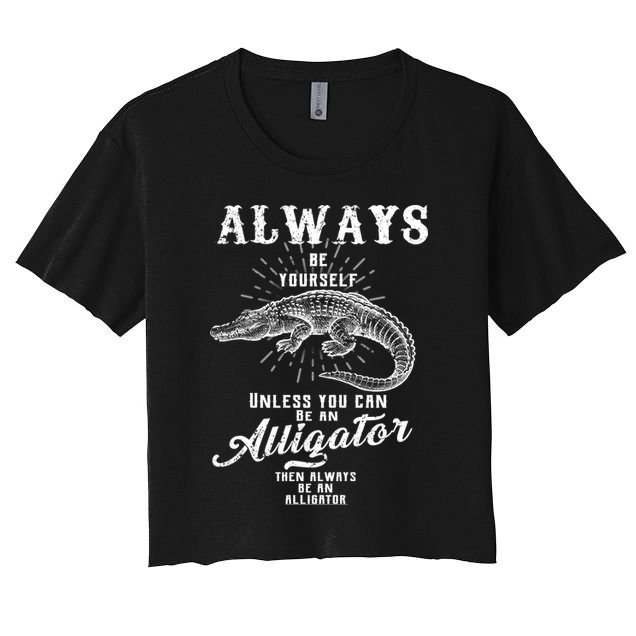 Always Be Yourself Unless You Can Be An Alligator Crop Top