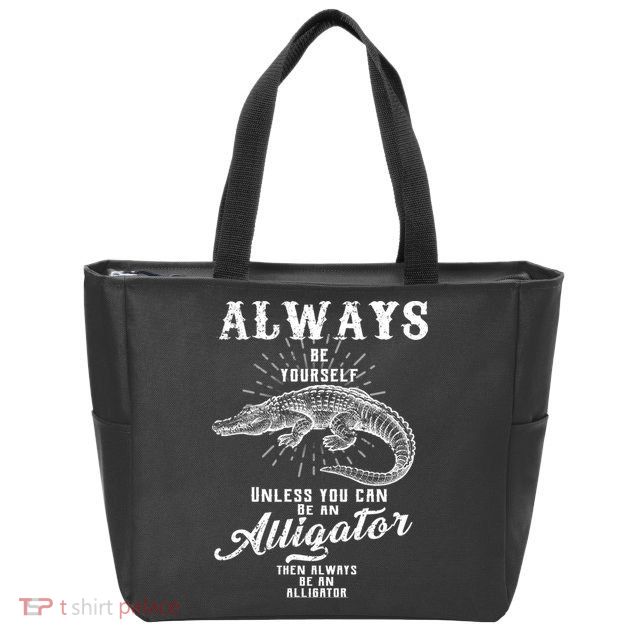 Always Be Yourself Unless You Can Be An Alligator Zip Tote Bag