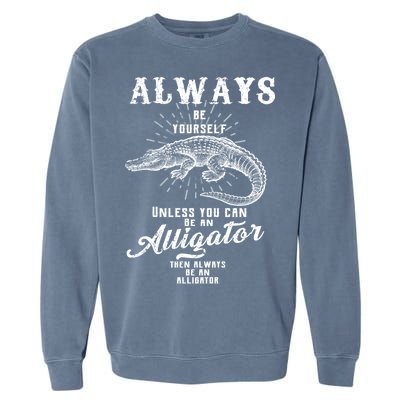 Always Be Yourself Unless You Can Be An Alligator Garment-Dyed Sweatshirt