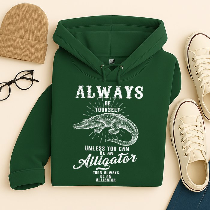 Always Be Yourself Unless You Can Be An Alligator Hoodie