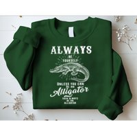 Always Be Yourself Unless You Can Be An Alligator Sweatshirt
