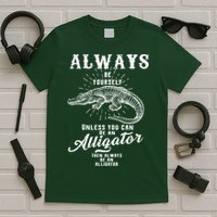 Always Be Yourself Unless You Can Be An Alligator T-Shirt