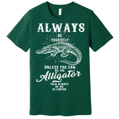 Always Be Yourself Unless You Can Be An Alligator Premium T-Shirt