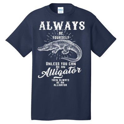 Always Be Yourself Unless You Can Be An Alligator Tall T-Shirt