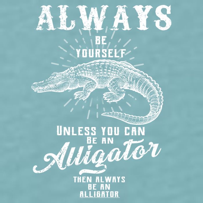 Always Be Yourself Unless You Can Be An Alligator Sueded Cloud Jersey T-Shirt